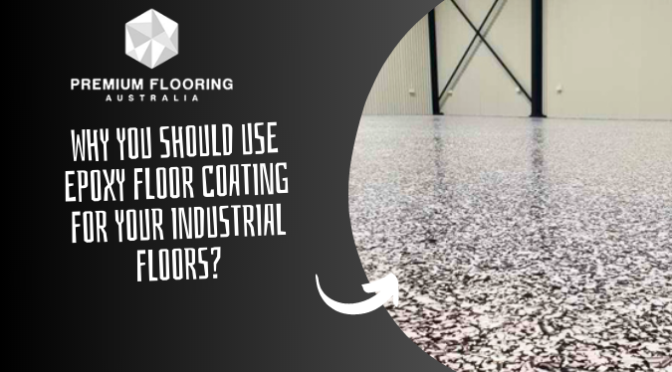 Why You Should Use Epoxy Floor Coating for Your Industrial Floors?