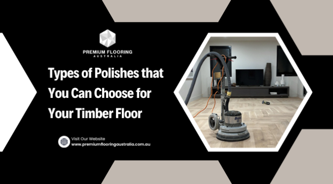 Types of Polishes that You Can Choose for Your Timber Floor
